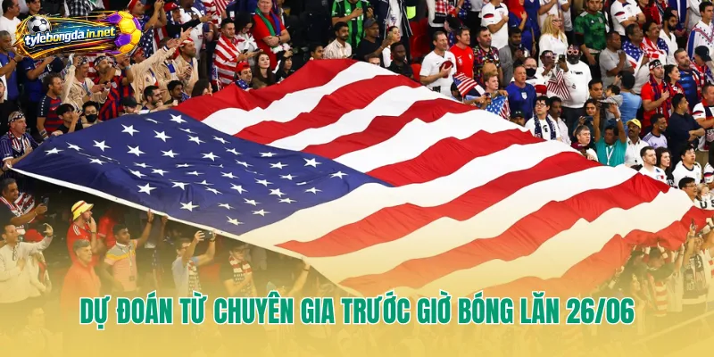 Dự đoán từ chuyên gia trước giờ bóng lăn 26/06