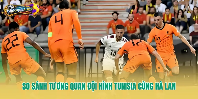 So sánh tương quan đội hình Tunisia cùng Hà Lan