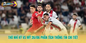Thổ Nhĩ Kỳ Vs Mỹ 26/06 Phân Tích Thông Tin Chi Tiết
